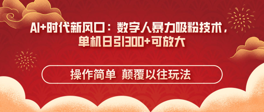 （14304期）AI+时代新风口：数字人暴力吸粉技术，单机日引300+可放大 操作简单  颠…-青年云网创—高质量项目商城
