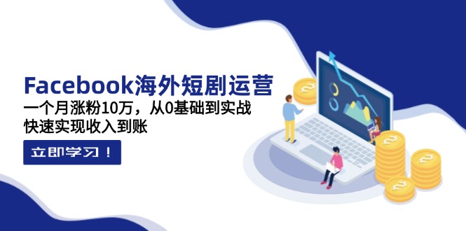 （14328期）Facebook海外短剧运营：一个月涨粉10万，从0基础到实战，快速实现收入到账-青年云网创—高质量项目商城