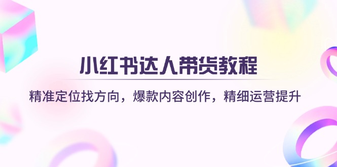 （14142期）小红书达人带货教程：精准定位找方向，爆款内容创作，精细运营提升-青年云网创—高质量项目商城